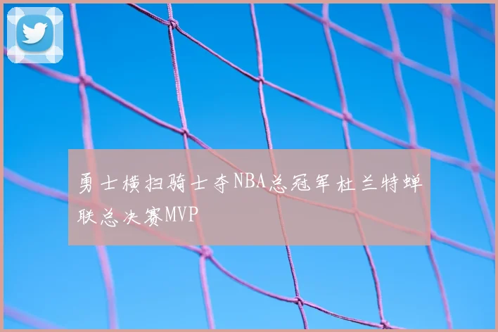 勇士横扫骑士夺NBA总冠军杜兰特蝉联总决赛MVP