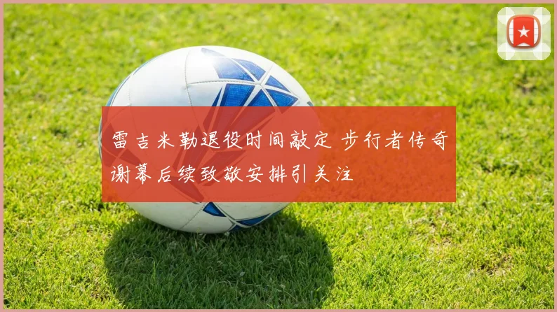 雷吉米勒退役时间敲定 步行者传奇谢幕后续致敬安排引关注