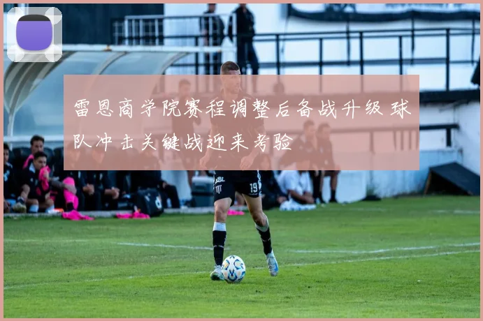 雷恩商学院赛程调整后备战升级 球队冲击关键战迎来考验