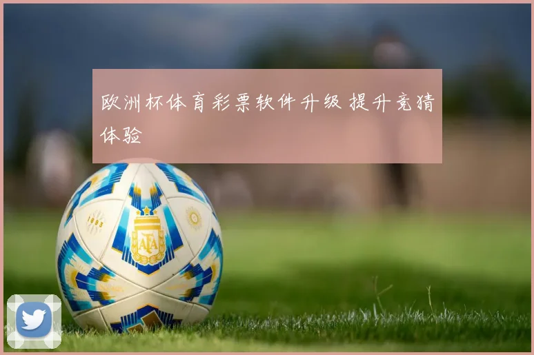 欧洲杯体育彩票软件升级 提升竞猜体验