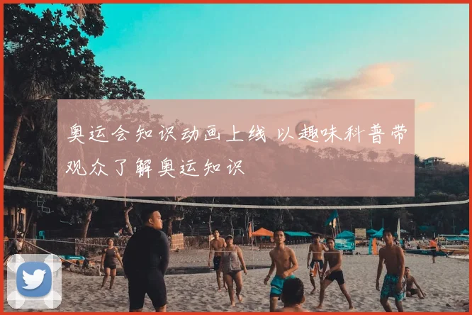奥运会知识动画上线 以趣味科普带观众了解奥运知识