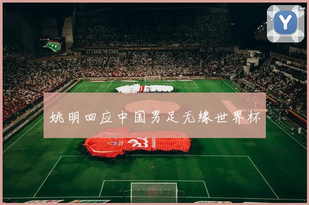 姚明回应中国男足无缘世界杯