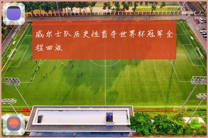 威尔士队历史性首夺世界杯冠军全程回放