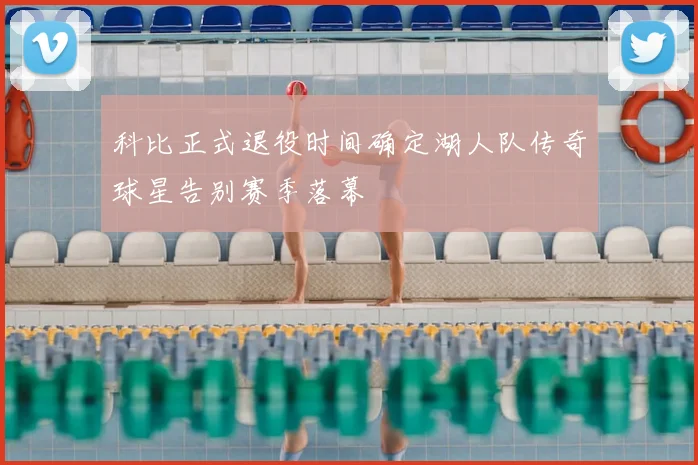 科比正式退役时间确定湖人队传奇球星告别赛季落幕