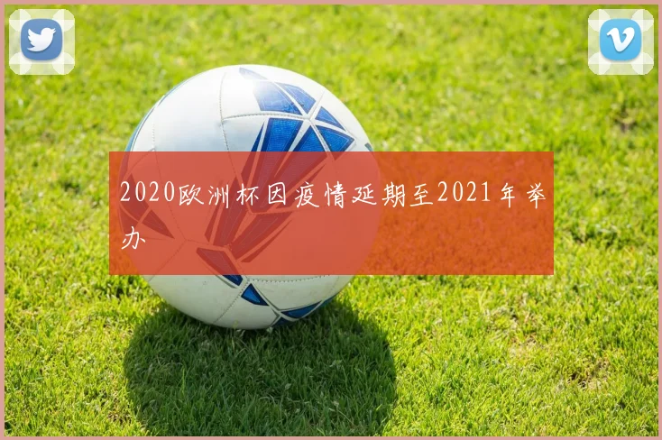 2020欧洲杯因疫情延期至2021年举办