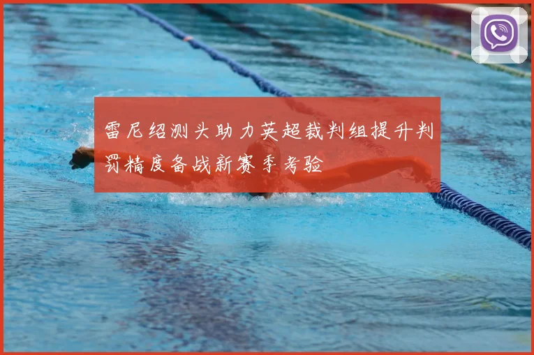雷尼绍测头助力英超裁判组提升判罚精度备战新赛季考验