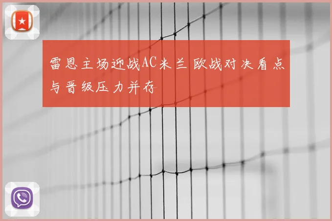雷恩主场迎战AC米兰 欧战对决看点与晋级压力并存