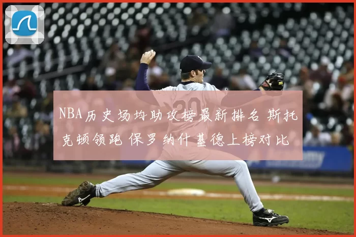 NBA历史场均助攻榜最新排名 斯托克顿领跑 保罗纳什基德上榜对比