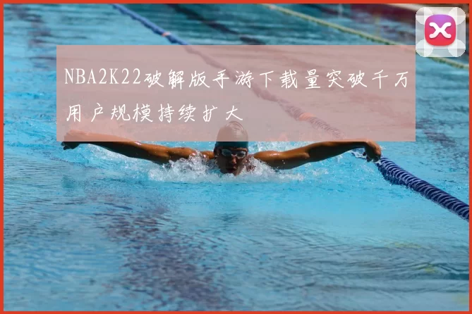 NBA2K22破解版手游下载量突破千万用户规模持续扩大
