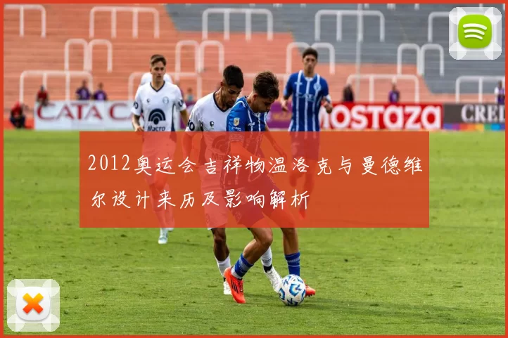 2012奥运会吉祥物温洛克与曼德维尔设计来历及影响解析