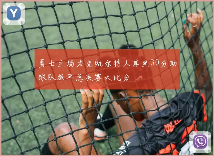 勇士主场力克凯尔特人库里30分助球队扳平总决赛大比分