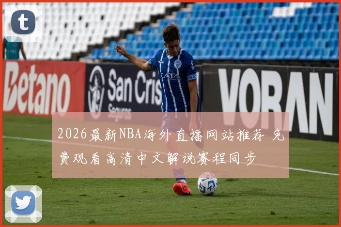 2026最新NBA海外直播网站推荐 免费观看高清中文解说赛程同步