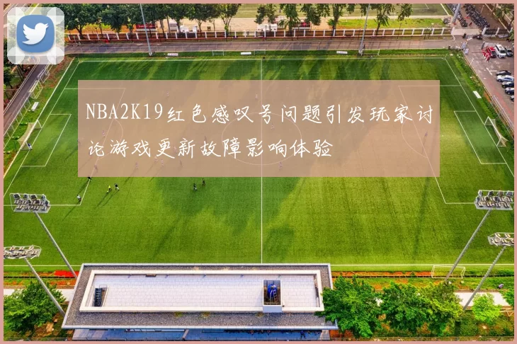 NBA2K19红色感叹号问题引发玩家讨论游戏更新故障影响体验