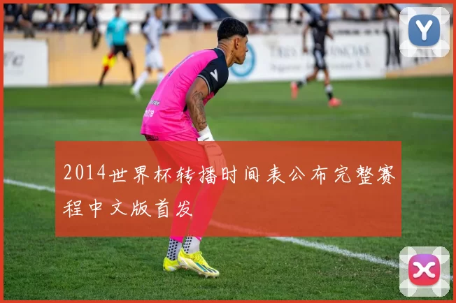 2014世界杯转播时间表公布完整赛程中文版首发