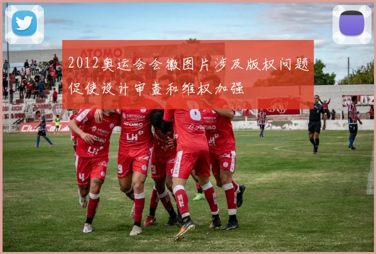 2012奥运会会徽图片涉及版权问题促使设计审查和维权加强