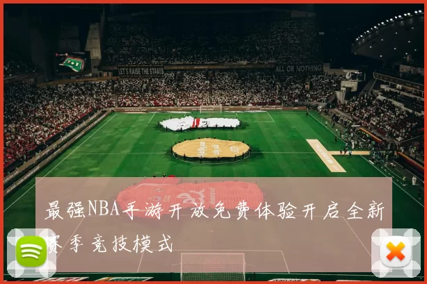 最强NBA手游开放免费体验开启全新赛季竞技模式