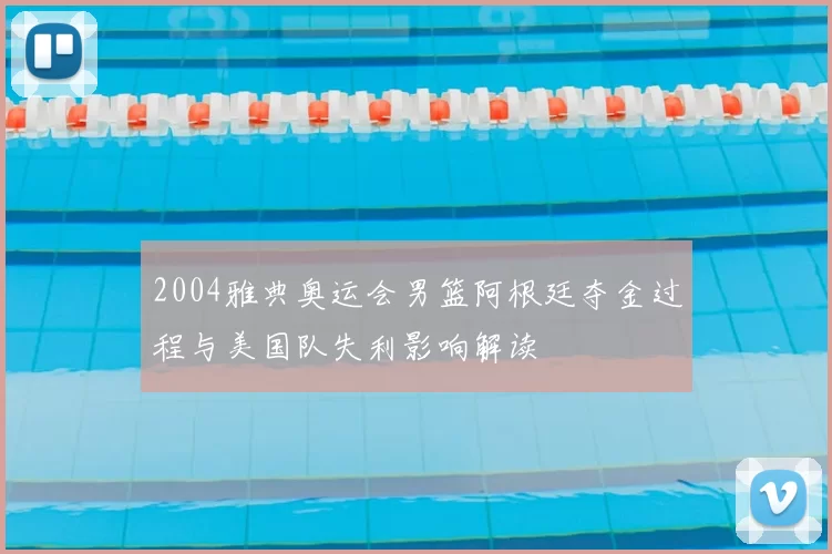 2004雅典奥运会男篮阿根廷夺金过程与美国队失利影响解读