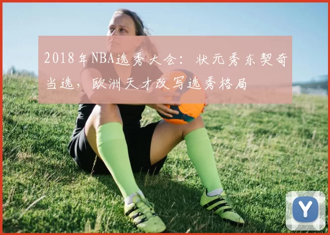 2018年NBA选秀大会：状元秀东契奇当选，欧洲天才改写选秀格局