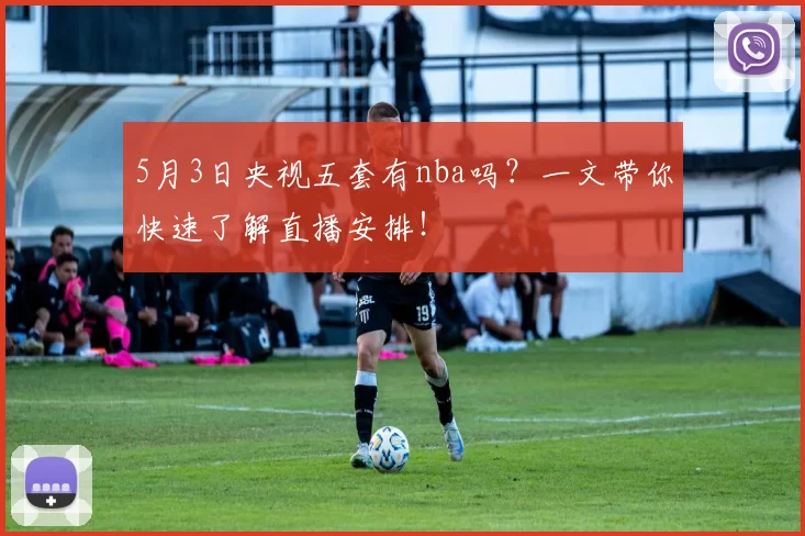 5月3日央视五套有nba吗？一文带你快速了解直播安排！