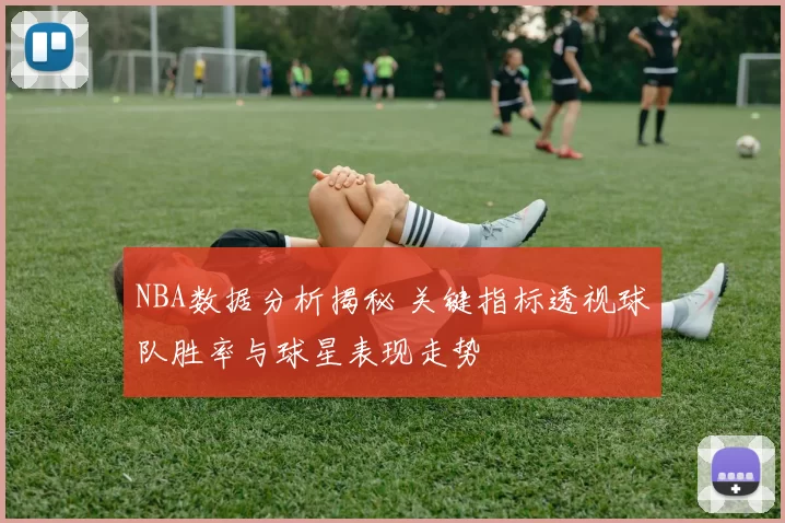 NBA数据分析揭秘 关键指标透视球队胜率与球星表现走势
