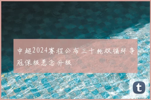 中超2024赛程公布三十轮双循环争冠保级悬念升级