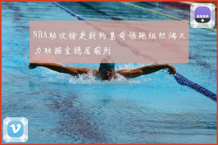 NBA助攻榜更新约基奇领跑组织端火力助掘金稳居前列