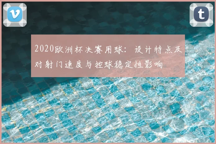 2020欧洲杯决赛用球：设计特点及对射门速度与控球稳定性影响