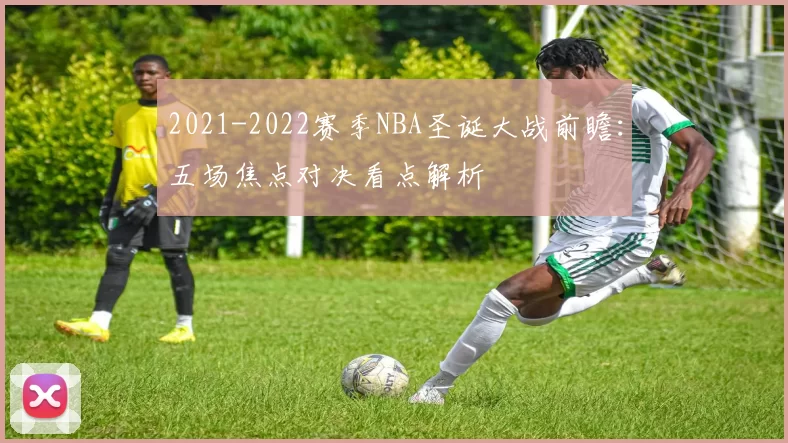 2021-2022赛季NBA圣诞大战前瞻：五场焦点对决看点解析