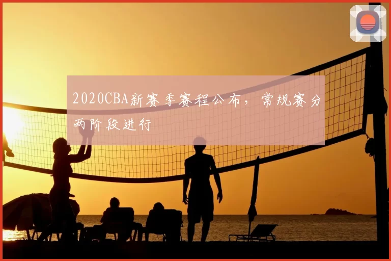 2020CBA新赛季赛程公布，常规赛分两阶段进行