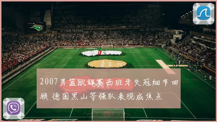 2007男篮欧锦赛西班牙失冠细节回顾 德国黑山等强队表现成焦点