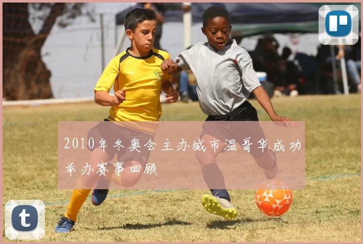 2010年冬奥会主办城市温哥华成功举办赛事回顾