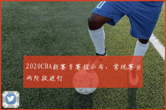 2020CBA新赛季赛程公布，常规赛分两阶段进行