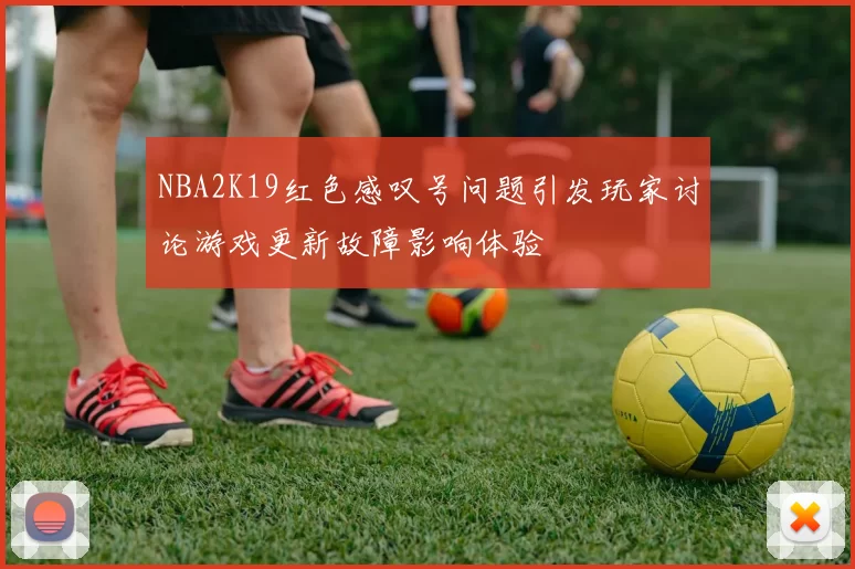 NBA2K19红色感叹号问题引发玩家讨论游戏更新故障影响体验