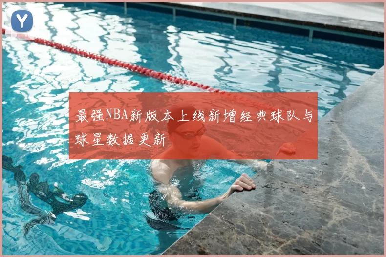 最强NBA新版本上线新增经典球队与球星数据更新
