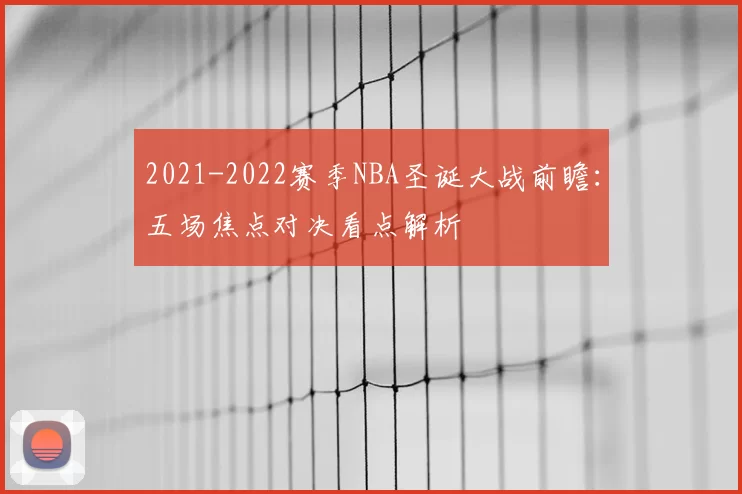 2021-2022赛季NBA圣诞大战前瞻：五场焦点对决看点解析