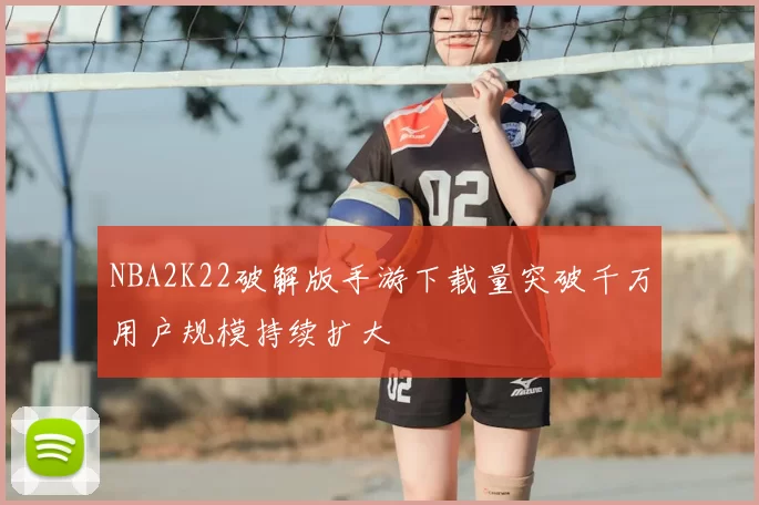 NBA2K22破解版手游下载量突破千万用户规模持续扩大