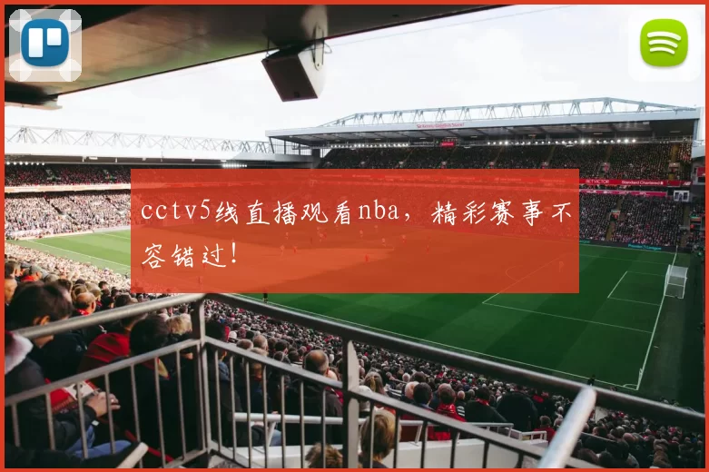 cctv5线直播观看nba，精彩赛事不容错过！