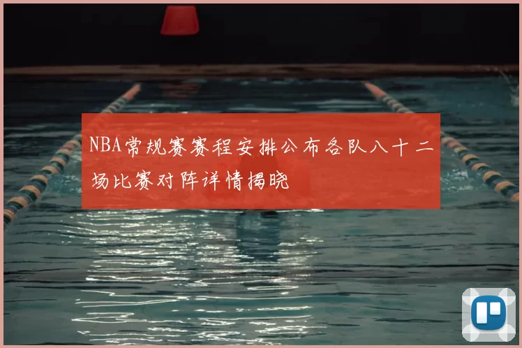 NBA常规赛赛程安排公布各队八十二场比赛对阵详情揭晓