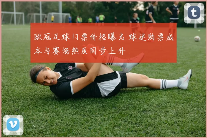 欧冠足球门票价格曝光 球迷购票成本与赛场热度同步上升