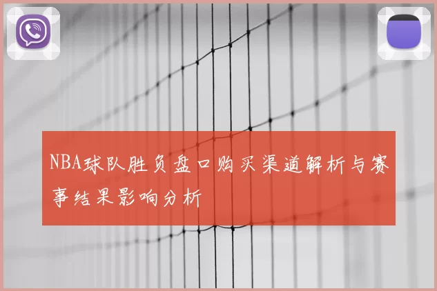 NBA球队胜负盘口购买渠道解析与赛事结果影响分析
