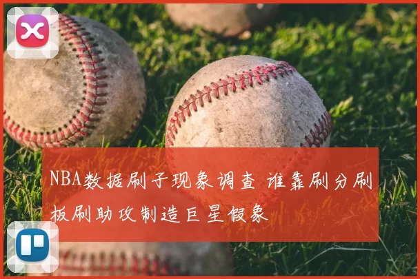 NBA数据刷子现象调查 谁靠刷分刷板刷助攻制造巨星假象
