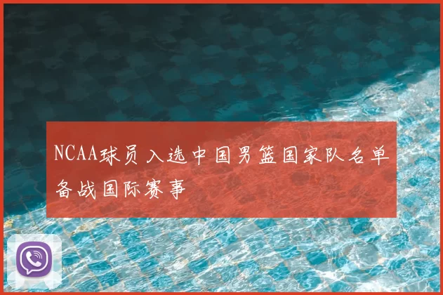 NCAA球员入选中国男篮国家队名单备战国际赛事