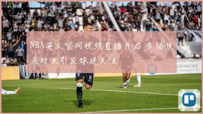 NBA英文官网视频直播开启 多场焦点对决引发球迷关注