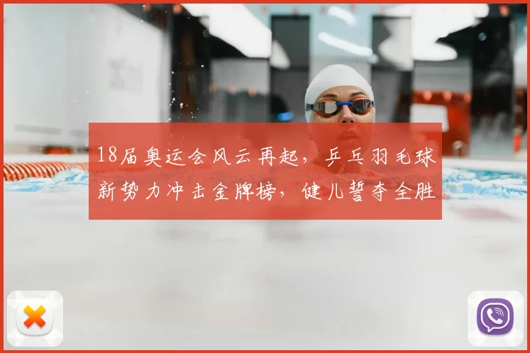 18届奥运会风云再起,乒乓羽毛球新势力冲击金牌榜,健儿誓夺全胜