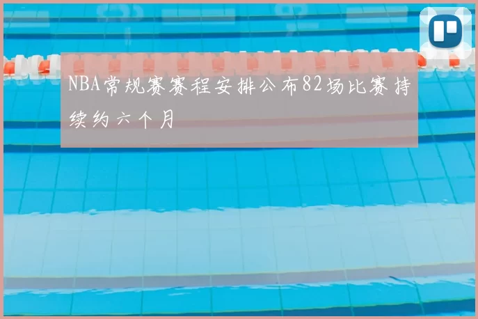 NBA常规赛赛程安排公布82场比赛持续约六个月
