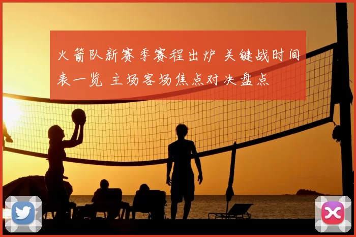 火箭队新赛季赛程出炉 关键战时间表一览 主场客场焦点对决盘点