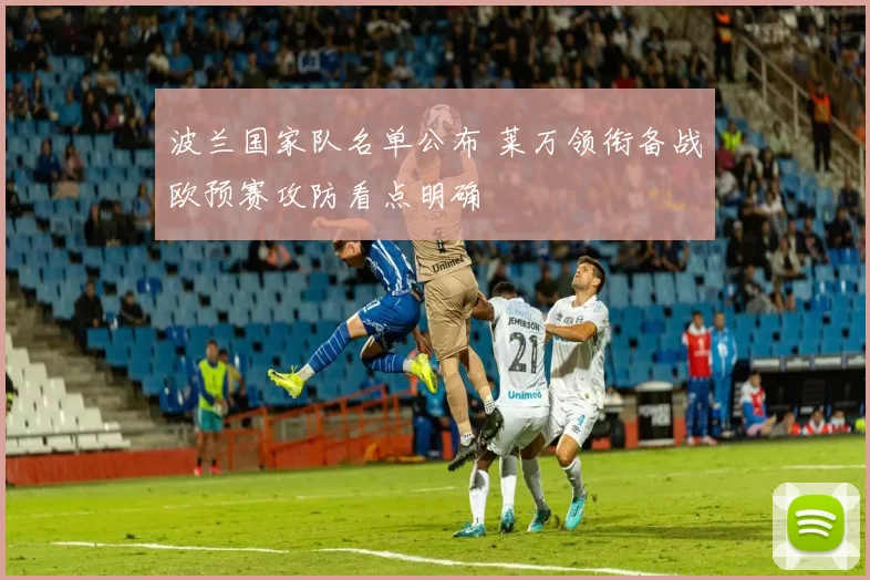 波兰国家队名单公布 莱万领衔备战欧预赛攻防看点明确